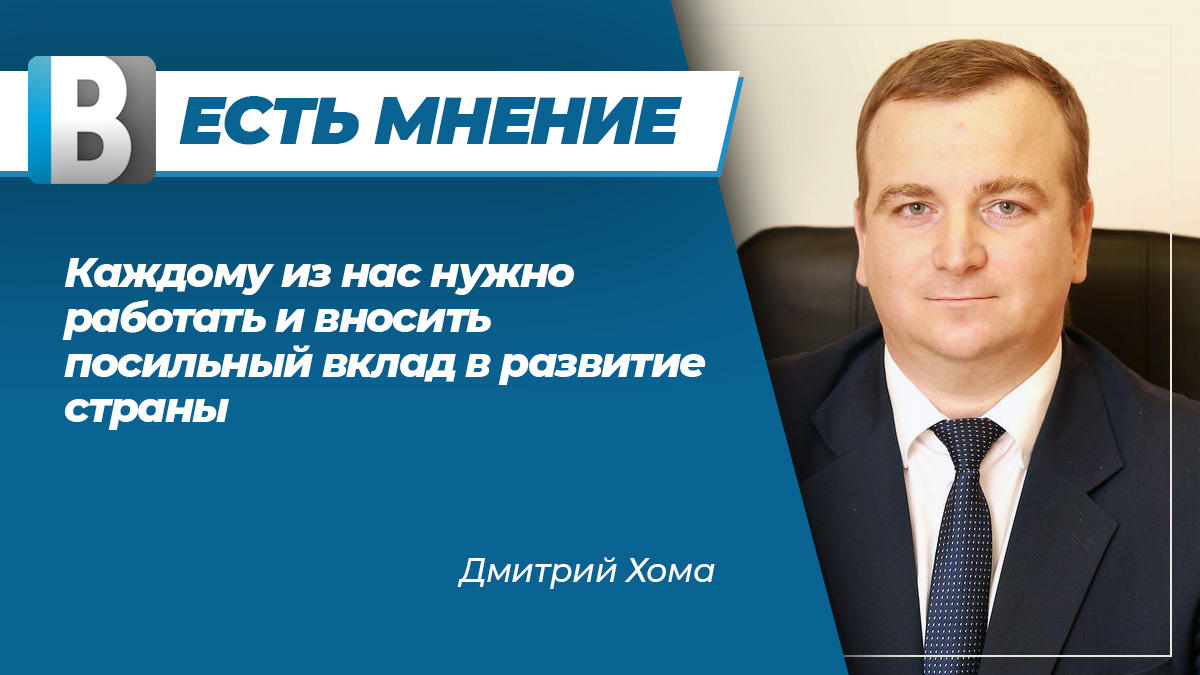 Дмитрий Хома: "Каждому из нас нужно работать и вносить посильный вклад в развитие страны"