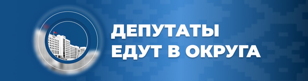 Депутаты Палаты представителей едут в округа: приёмы граждан, мониторинг торговли и развитие малых населённых пунктов