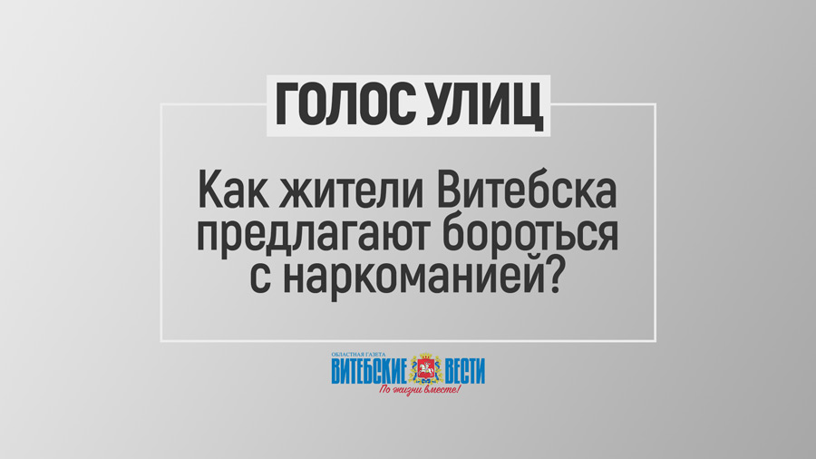 Голос улиц: как предлагают бороться с наркоманией жители Витебска?