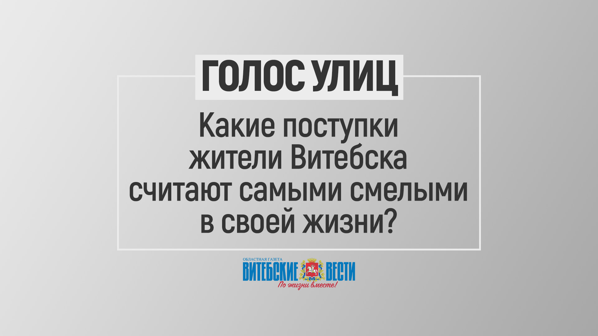 Голос улиц: Какие поступки жители Витебска считают самыми смелыми в своей жизни?