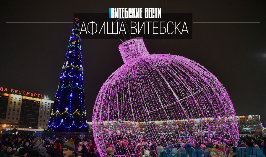 Афиша Витебска: «зажигаем» ёлку и встречаем «Самый Новый год!»