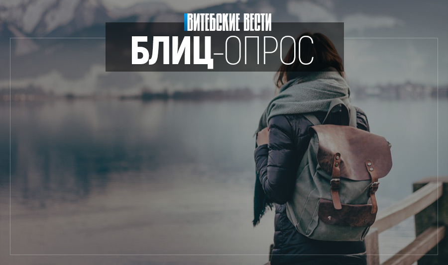 Экзотический Пекин или древний Полоцк? О туристических планах и мечтах рассказали жители и гости Витебска